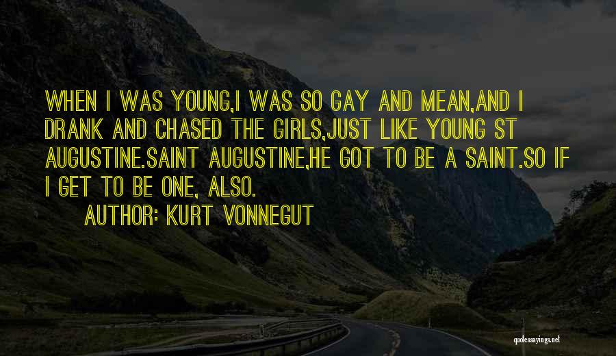 Kurt Vonnegut Quotes: When I Was Young,i Was So Gay And Mean,and I Drank And Chased The Girls,just Like Young St Augustine.saint Augustine,he