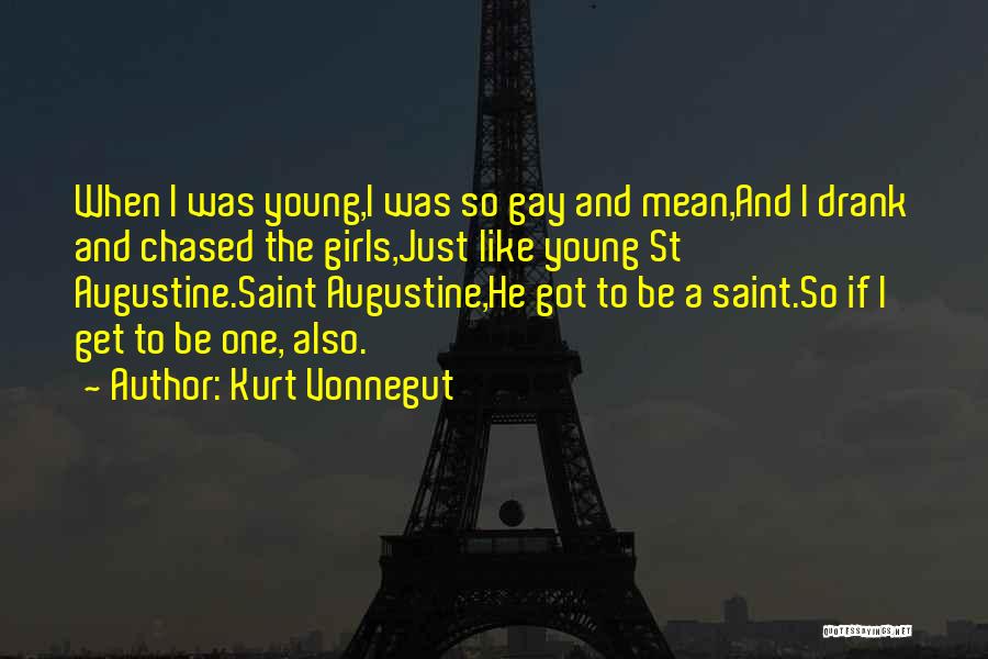 Kurt Vonnegut Quotes: When I Was Young,i Was So Gay And Mean,and I Drank And Chased The Girls,just Like Young St Augustine.saint Augustine,he