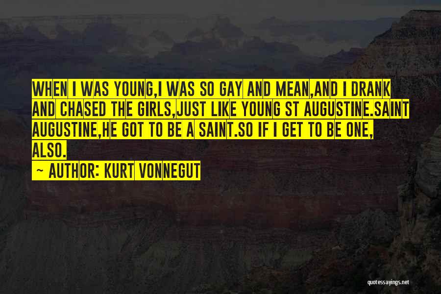 Kurt Vonnegut Quotes: When I Was Young,i Was So Gay And Mean,and I Drank And Chased The Girls,just Like Young St Augustine.saint Augustine,he