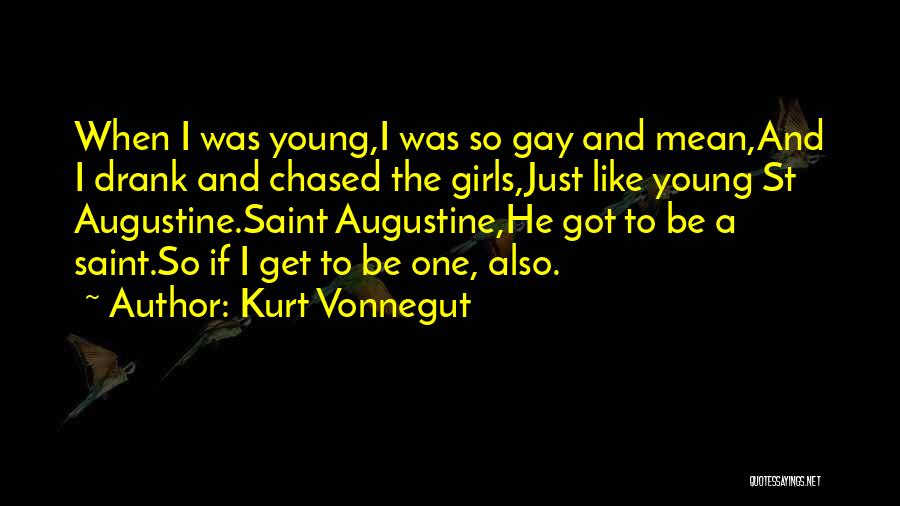 Kurt Vonnegut Quotes: When I Was Young,i Was So Gay And Mean,and I Drank And Chased The Girls,just Like Young St Augustine.saint Augustine,he