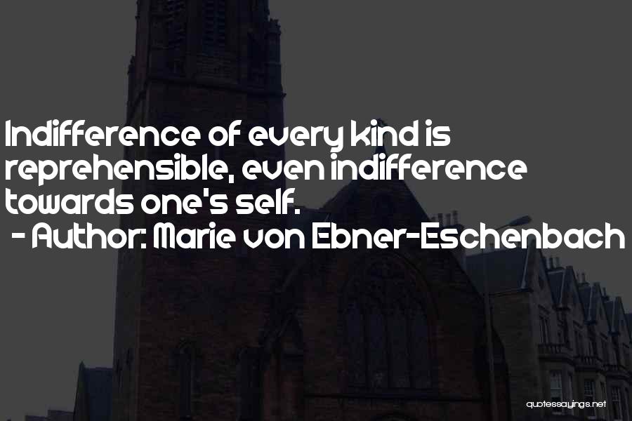 Marie Von Ebner-Eschenbach Quotes: Indifference Of Every Kind Is Reprehensible, Even Indifference Towards One's Self.