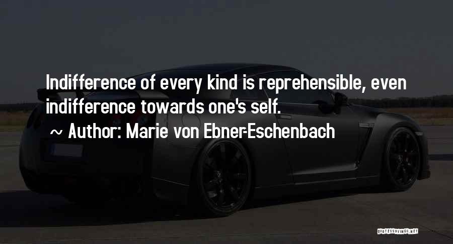 Marie Von Ebner-Eschenbach Quotes: Indifference Of Every Kind Is Reprehensible, Even Indifference Towards One's Self.