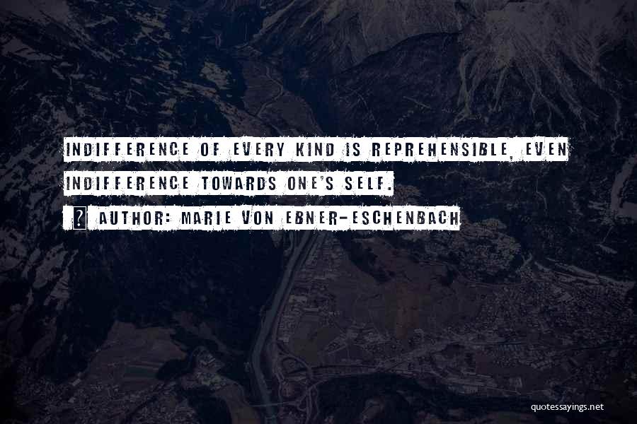 Marie Von Ebner-Eschenbach Quotes: Indifference Of Every Kind Is Reprehensible, Even Indifference Towards One's Self.