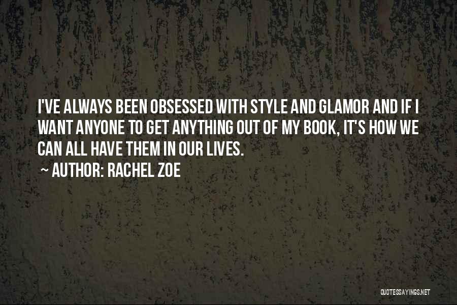 Rachel Zoe Quotes: I've Always Been Obsessed With Style And Glamor And If I Want Anyone To Get Anything Out Of My Book,