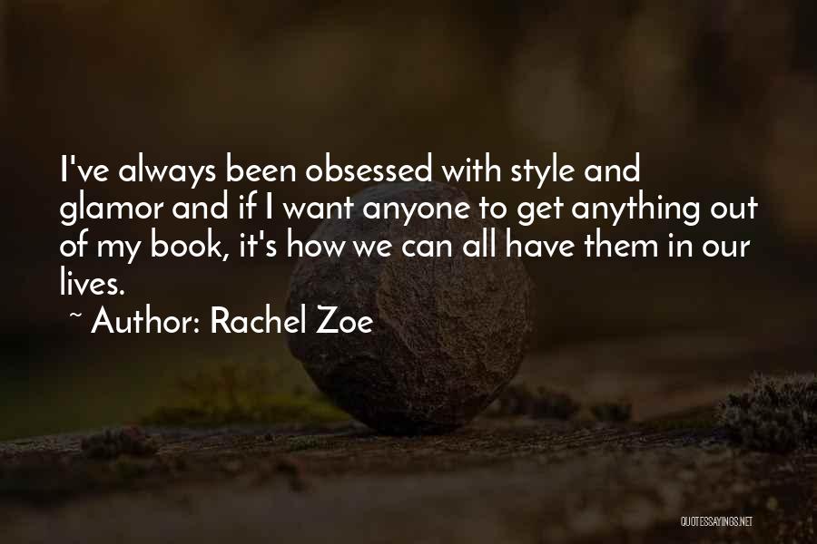 Rachel Zoe Quotes: I've Always Been Obsessed With Style And Glamor And If I Want Anyone To Get Anything Out Of My Book,