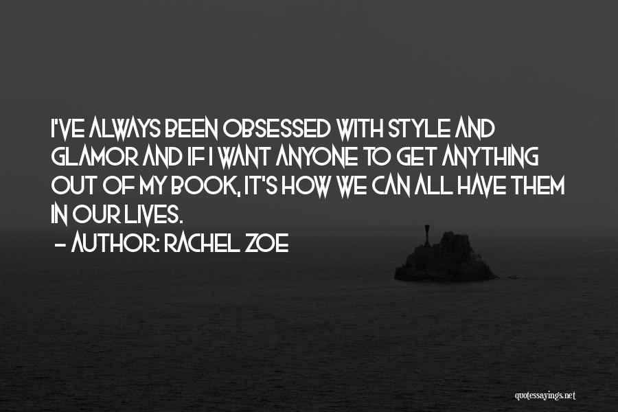 Rachel Zoe Quotes: I've Always Been Obsessed With Style And Glamor And If I Want Anyone To Get Anything Out Of My Book,