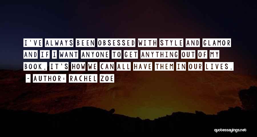 Rachel Zoe Quotes: I've Always Been Obsessed With Style And Glamor And If I Want Anyone To Get Anything Out Of My Book,