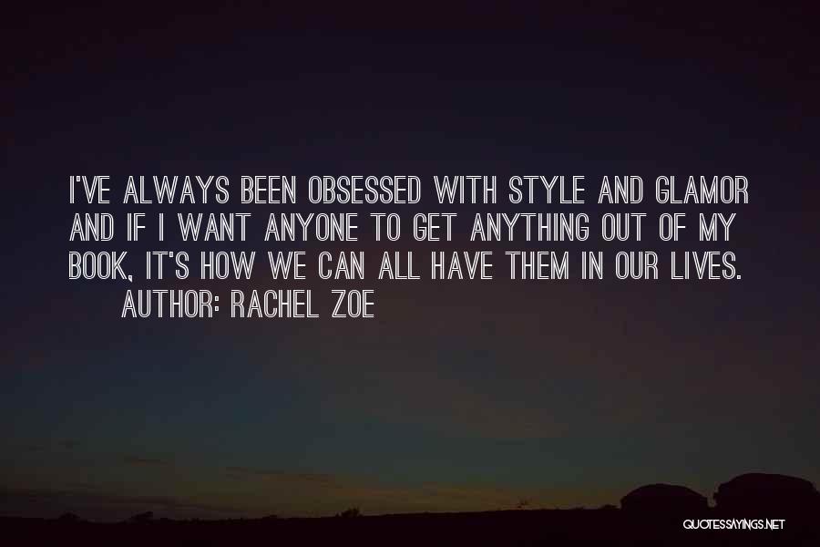 Rachel Zoe Quotes: I've Always Been Obsessed With Style And Glamor And If I Want Anyone To Get Anything Out Of My Book,