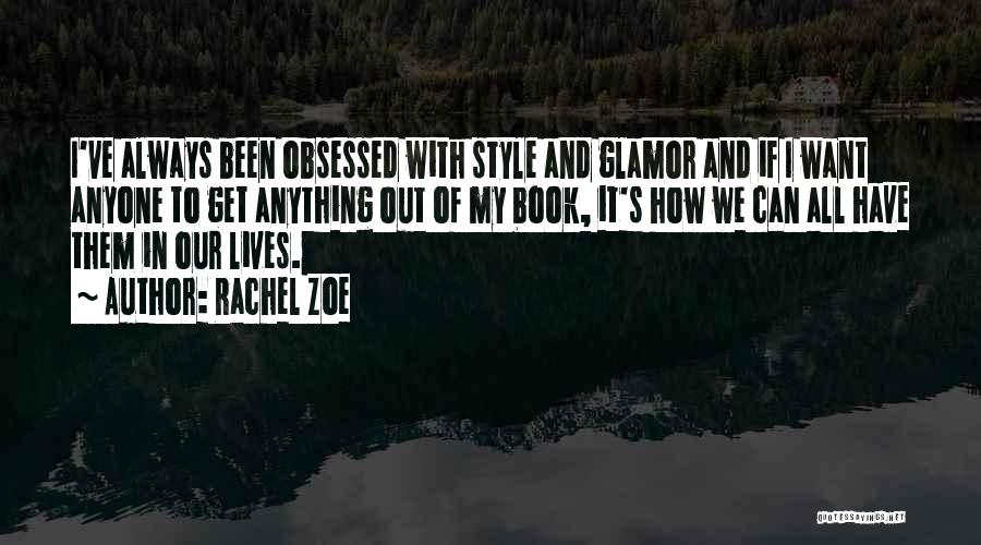 Rachel Zoe Quotes: I've Always Been Obsessed With Style And Glamor And If I Want Anyone To Get Anything Out Of My Book,