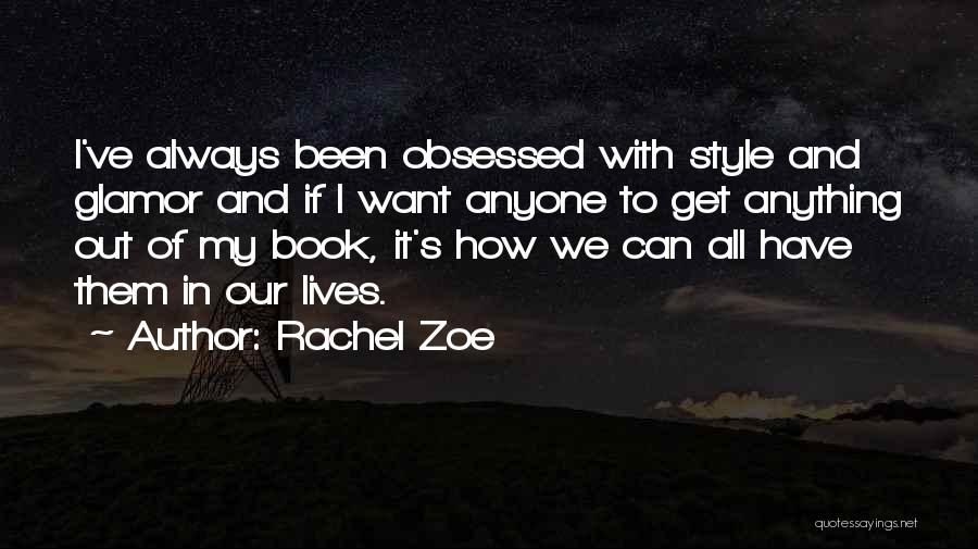 Rachel Zoe Quotes: I've Always Been Obsessed With Style And Glamor And If I Want Anyone To Get Anything Out Of My Book,