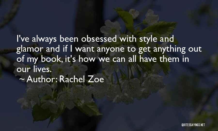 Rachel Zoe Quotes: I've Always Been Obsessed With Style And Glamor And If I Want Anyone To Get Anything Out Of My Book,