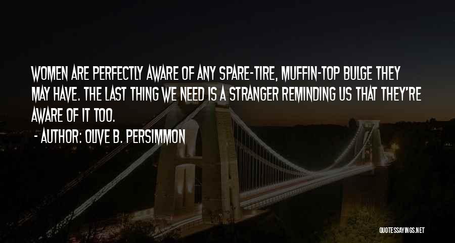 Olive B. Persimmon Quotes: Women Are Perfectly Aware Of Any Spare-tire, Muffin-top Bulge They May Have. The Last Thing We Need Is A Stranger