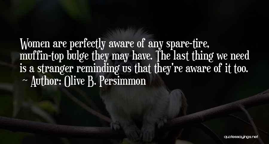 Olive B. Persimmon Quotes: Women Are Perfectly Aware Of Any Spare-tire, Muffin-top Bulge They May Have. The Last Thing We Need Is A Stranger