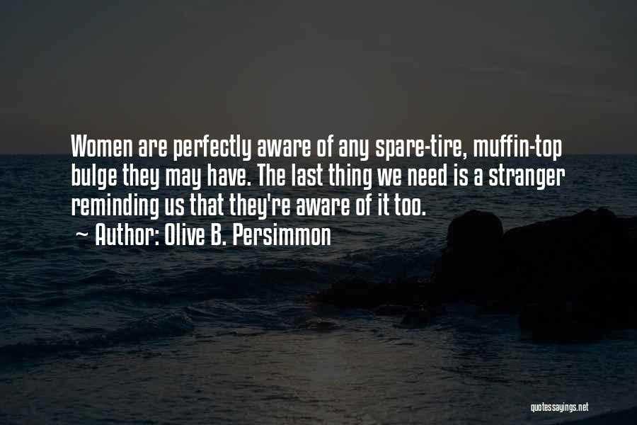 Olive B. Persimmon Quotes: Women Are Perfectly Aware Of Any Spare-tire, Muffin-top Bulge They May Have. The Last Thing We Need Is A Stranger