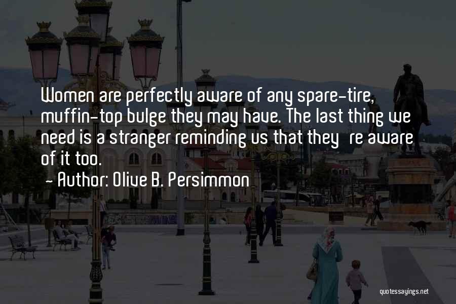Olive B. Persimmon Quotes: Women Are Perfectly Aware Of Any Spare-tire, Muffin-top Bulge They May Have. The Last Thing We Need Is A Stranger