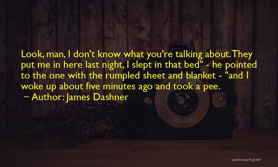James Dashner Quotes: Look, Man, I Don't Know What You're Talking About. They Put Me In Here Last Night, I Slept In That
