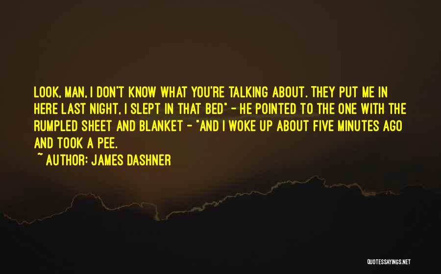 James Dashner Quotes: Look, Man, I Don't Know What You're Talking About. They Put Me In Here Last Night, I Slept In That