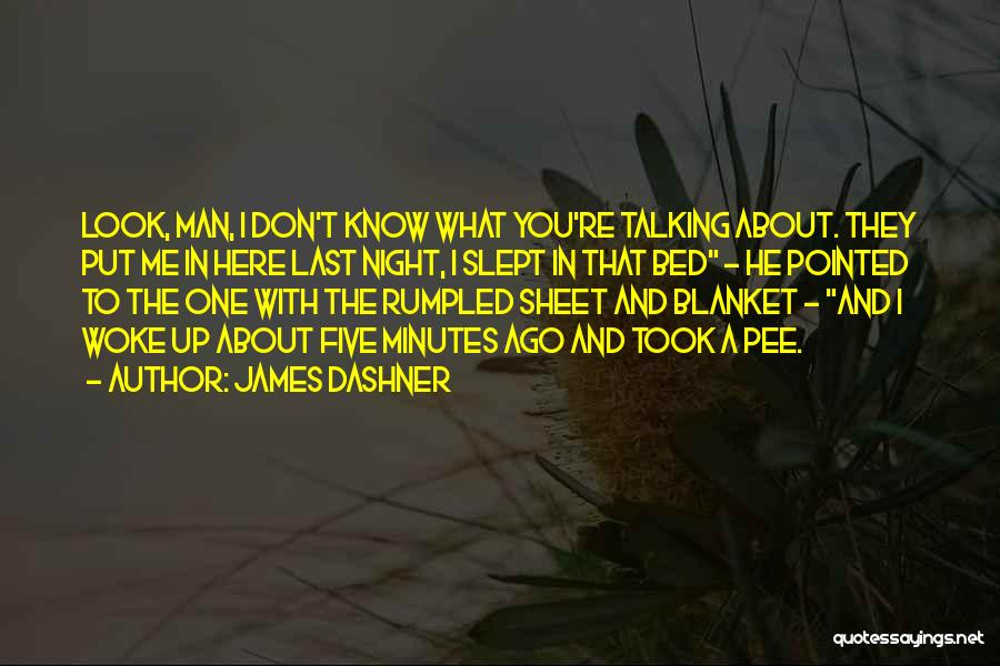 James Dashner Quotes: Look, Man, I Don't Know What You're Talking About. They Put Me In Here Last Night, I Slept In That