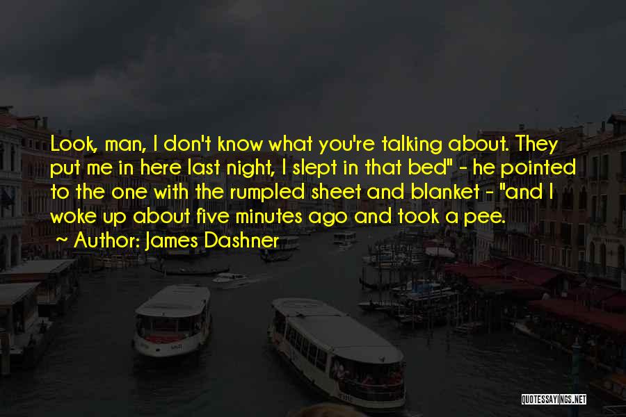 James Dashner Quotes: Look, Man, I Don't Know What You're Talking About. They Put Me In Here Last Night, I Slept In That