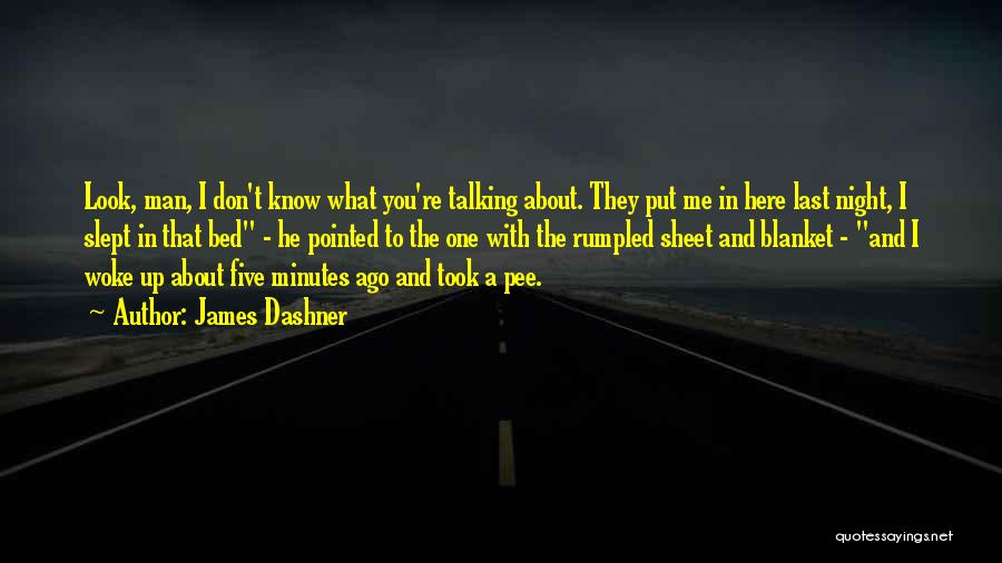 James Dashner Quotes: Look, Man, I Don't Know What You're Talking About. They Put Me In Here Last Night, I Slept In That