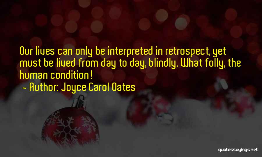 Joyce Carol Oates Quotes: Our Lives Can Only Be Interpreted In Retrospect, Yet Must Be Lived From Day To Day, Blindly. What Folly, The