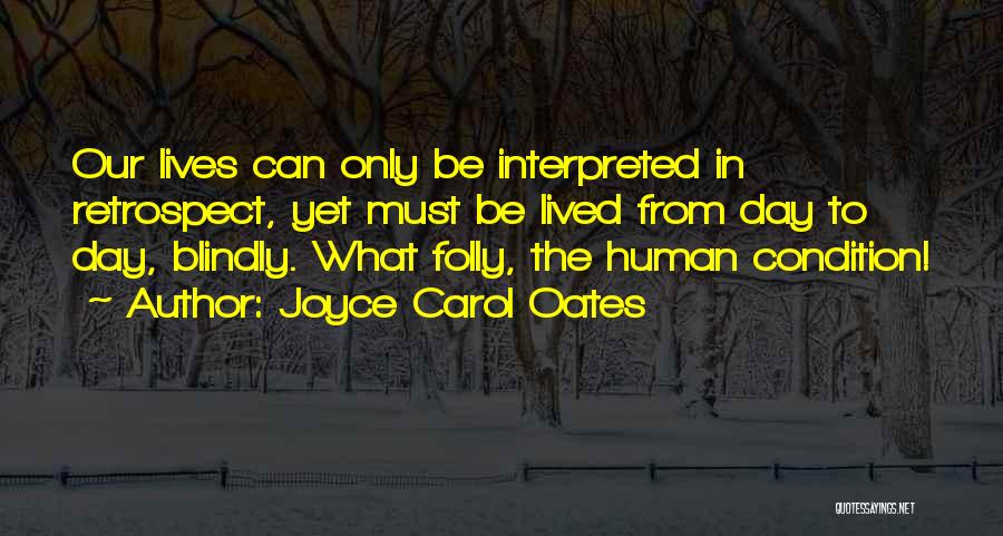 Joyce Carol Oates Quotes: Our Lives Can Only Be Interpreted In Retrospect, Yet Must Be Lived From Day To Day, Blindly. What Folly, The