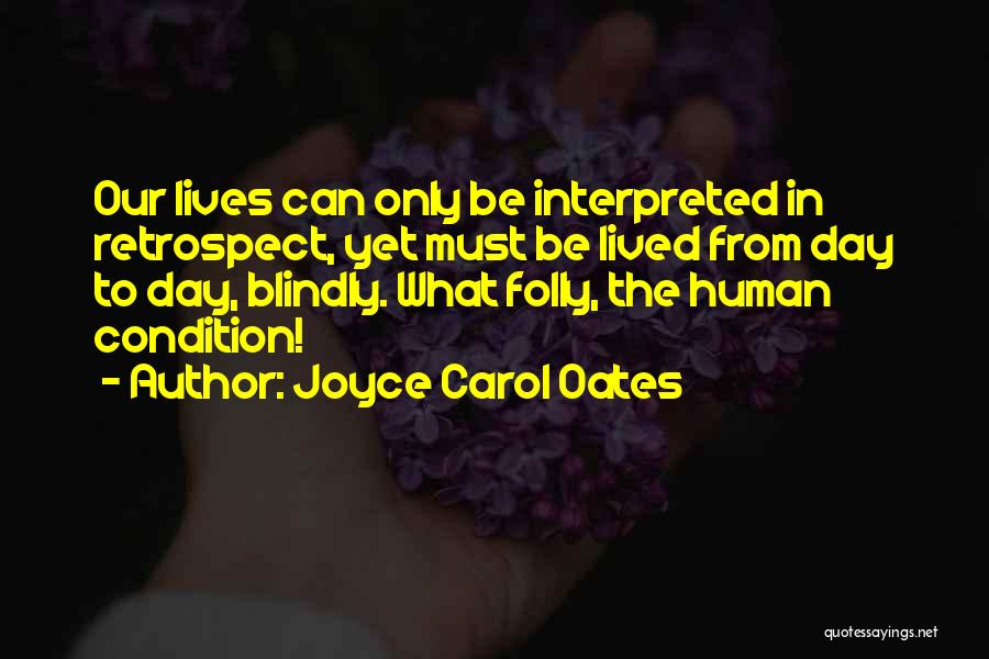 Joyce Carol Oates Quotes: Our Lives Can Only Be Interpreted In Retrospect, Yet Must Be Lived From Day To Day, Blindly. What Folly, The