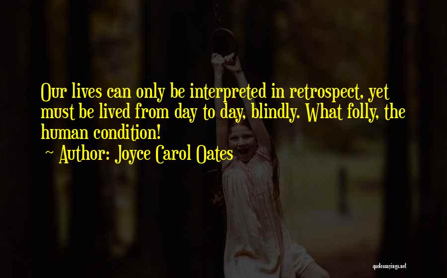 Joyce Carol Oates Quotes: Our Lives Can Only Be Interpreted In Retrospect, Yet Must Be Lived From Day To Day, Blindly. What Folly, The