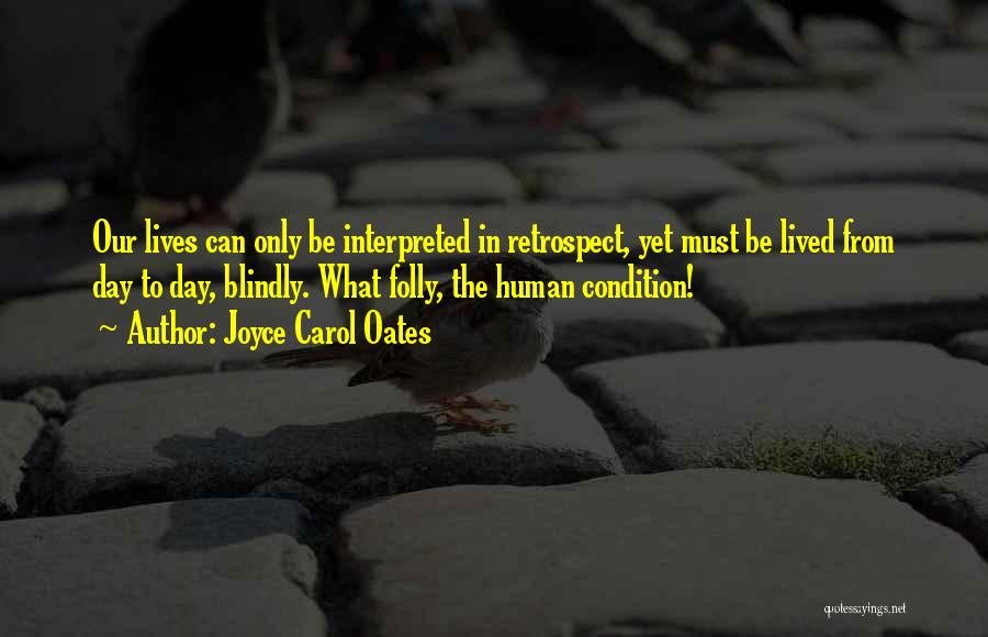 Joyce Carol Oates Quotes: Our Lives Can Only Be Interpreted In Retrospect, Yet Must Be Lived From Day To Day, Blindly. What Folly, The