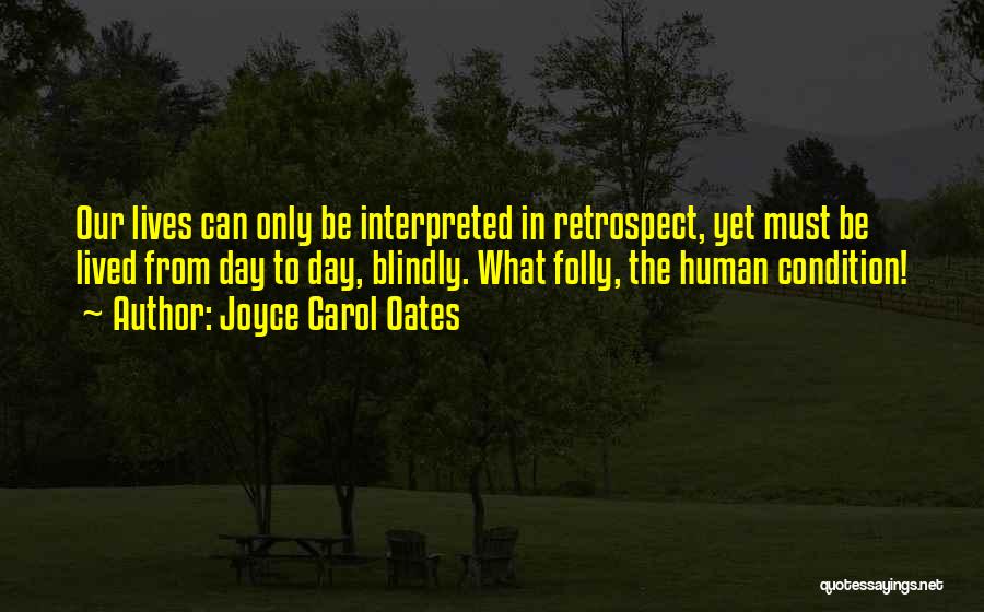 Joyce Carol Oates Quotes: Our Lives Can Only Be Interpreted In Retrospect, Yet Must Be Lived From Day To Day, Blindly. What Folly, The