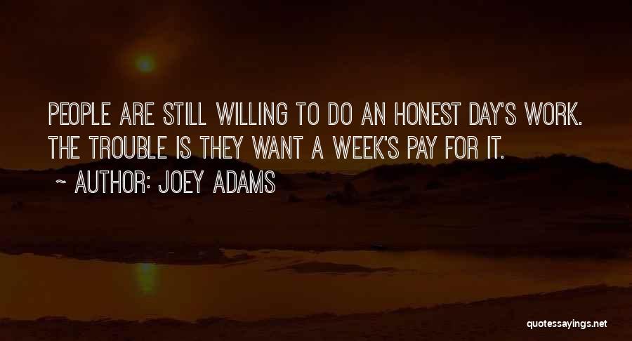Joey Adams Quotes: People Are Still Willing To Do An Honest Day's Work. The Trouble Is They Want A Week's Pay For It.