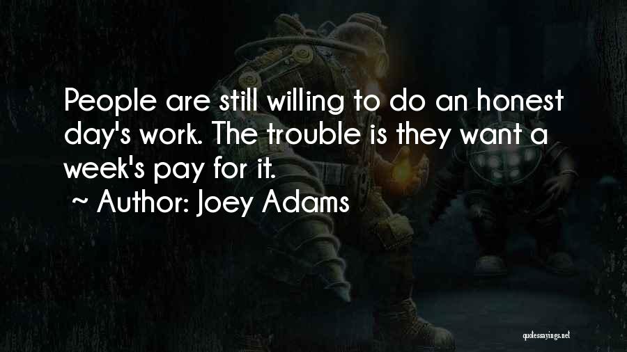 Joey Adams Quotes: People Are Still Willing To Do An Honest Day's Work. The Trouble Is They Want A Week's Pay For It.