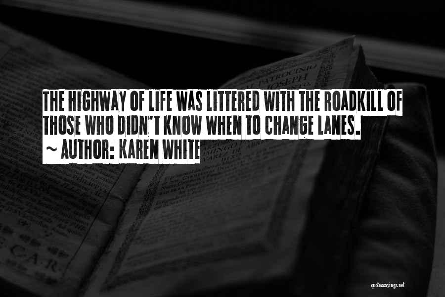 Karen White Quotes: The Highway Of Life Was Littered With The Roadkill Of Those Who Didn't Know When To Change Lanes.