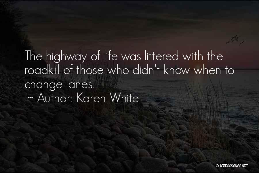 Karen White Quotes: The Highway Of Life Was Littered With The Roadkill Of Those Who Didn't Know When To Change Lanes.