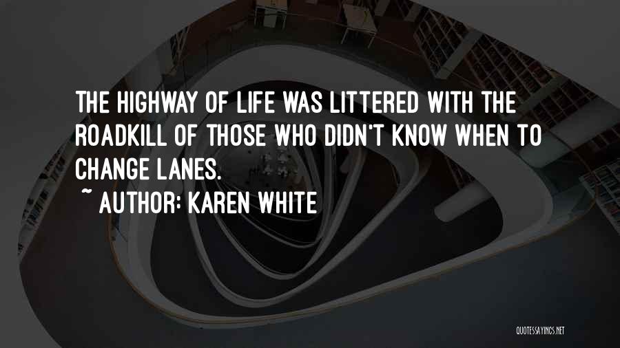 Karen White Quotes: The Highway Of Life Was Littered With The Roadkill Of Those Who Didn't Know When To Change Lanes.