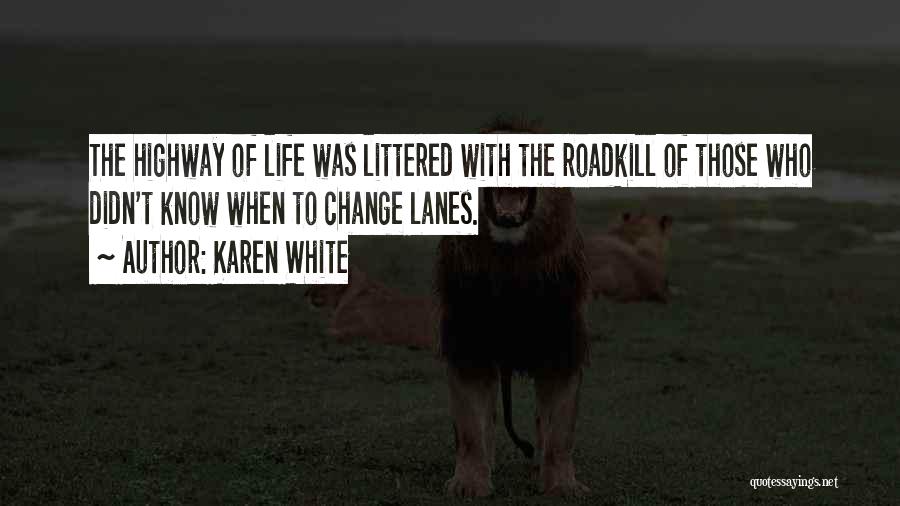 Karen White Quotes: The Highway Of Life Was Littered With The Roadkill Of Those Who Didn't Know When To Change Lanes.