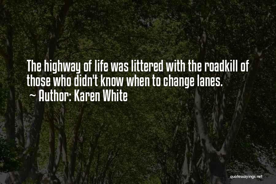 Karen White Quotes: The Highway Of Life Was Littered With The Roadkill Of Those Who Didn't Know When To Change Lanes.