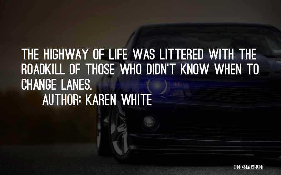 Karen White Quotes: The Highway Of Life Was Littered With The Roadkill Of Those Who Didn't Know When To Change Lanes.