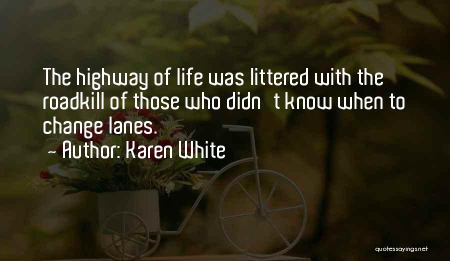 Karen White Quotes: The Highway Of Life Was Littered With The Roadkill Of Those Who Didn't Know When To Change Lanes.