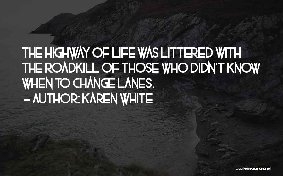 Karen White Quotes: The Highway Of Life Was Littered With The Roadkill Of Those Who Didn't Know When To Change Lanes.