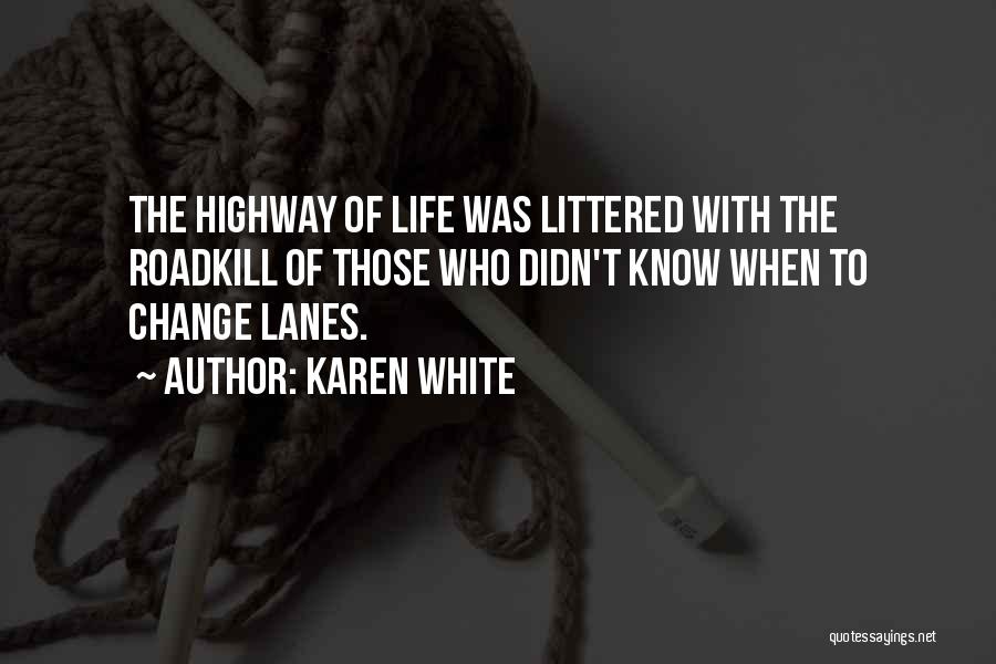 Karen White Quotes: The Highway Of Life Was Littered With The Roadkill Of Those Who Didn't Know When To Change Lanes.