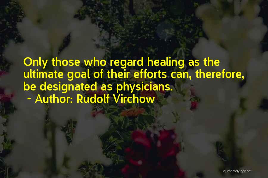 Rudolf Virchow Quotes: Only Those Who Regard Healing As The Ultimate Goal Of Their Efforts Can, Therefore, Be Designated As Physicians.