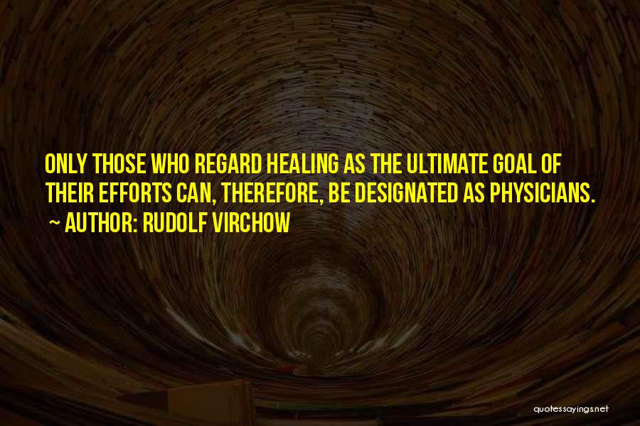 Rudolf Virchow Quotes: Only Those Who Regard Healing As The Ultimate Goal Of Their Efforts Can, Therefore, Be Designated As Physicians.