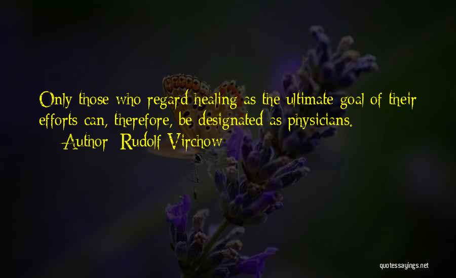 Rudolf Virchow Quotes: Only Those Who Regard Healing As The Ultimate Goal Of Their Efforts Can, Therefore, Be Designated As Physicians.