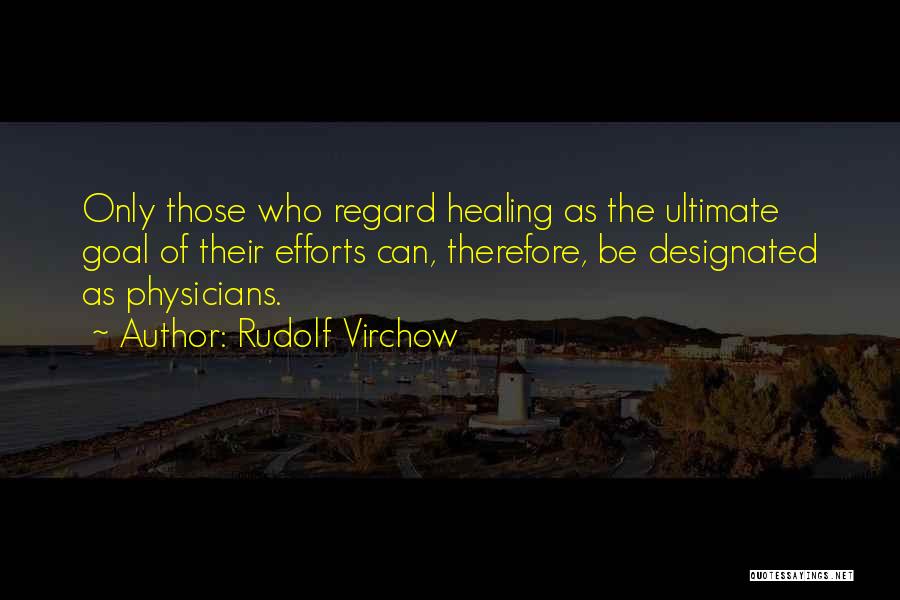 Rudolf Virchow Quotes: Only Those Who Regard Healing As The Ultimate Goal Of Their Efforts Can, Therefore, Be Designated As Physicians.