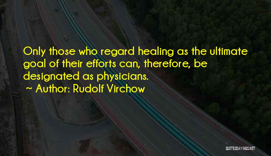 Rudolf Virchow Quotes: Only Those Who Regard Healing As The Ultimate Goal Of Their Efforts Can, Therefore, Be Designated As Physicians.