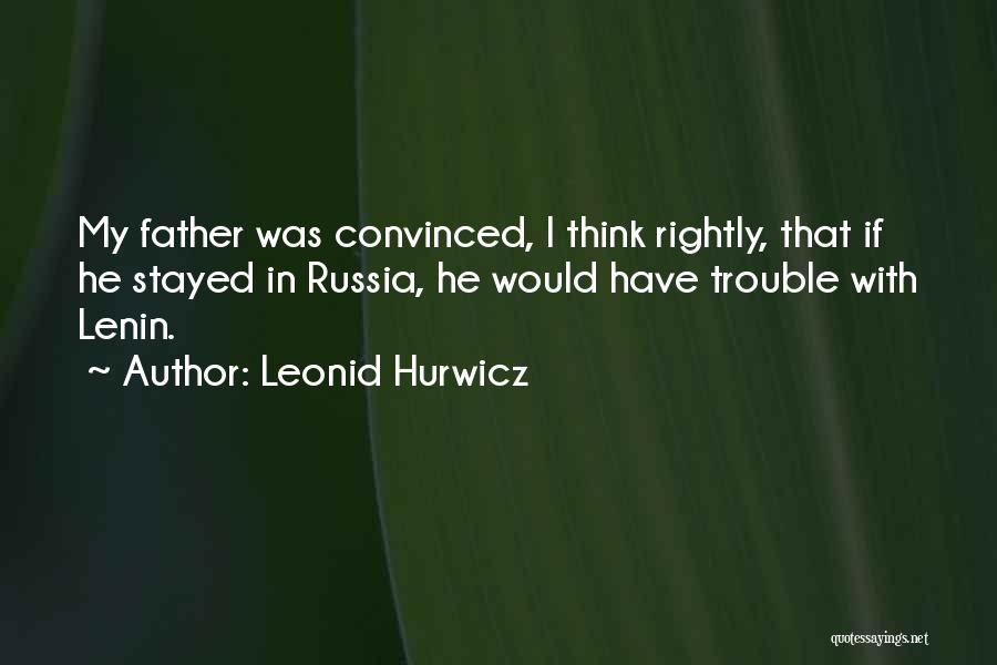 Leonid Hurwicz Quotes: My Father Was Convinced, I Think Rightly, That If He Stayed In Russia, He Would Have Trouble With Lenin.