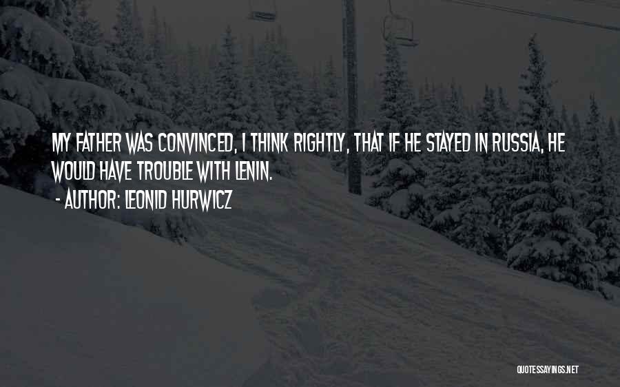 Leonid Hurwicz Quotes: My Father Was Convinced, I Think Rightly, That If He Stayed In Russia, He Would Have Trouble With Lenin.