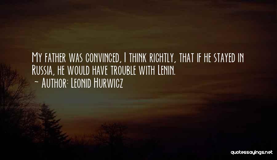 Leonid Hurwicz Quotes: My Father Was Convinced, I Think Rightly, That If He Stayed In Russia, He Would Have Trouble With Lenin.