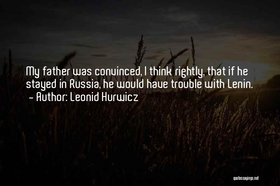 Leonid Hurwicz Quotes: My Father Was Convinced, I Think Rightly, That If He Stayed In Russia, He Would Have Trouble With Lenin.